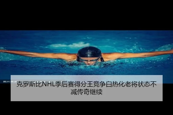 克罗斯比NHL季后赛得分王竞争白热化老将状态不减传奇继续
