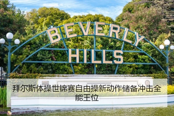拜尔斯体操世锦赛自由操新动作储备冲击全能王位